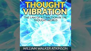 Thought Vibration - The Law of Attraction in the Thought World (Full Audiobook) - William Atkinson