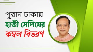 পুরান ঢাকার নবাব সিরাজউদ্দৌলা পার্ক সংলগ্ন এলাকায় হাজী সেলিমের কম্বল বিতরণ || Dhakar Politics