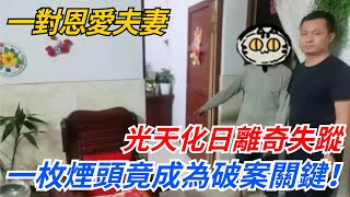 一對恩愛夫妻，光天化日離奇失蹤，一枚煙頭竟成為破案關鍵！【密事搜錄】#社會 #奇聞 #事件