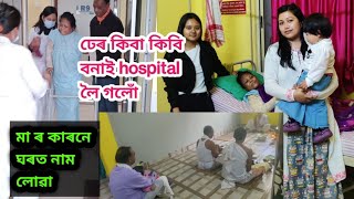 আকৌ hospital গলু/মা ৰ কাৰনে ধেৰ কিবা কীবি বনাই নিলো/ঘৰত নাম লোৱা