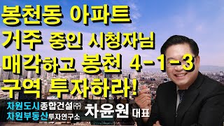 봉천동 아파트 거주 중인 시청자님 매각하고 봉천 4-1-3구역 투자하라! 차윤원 대표, 상담문의 02-522-5757 차원부동산투자연구소