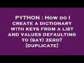 PYTHON : How do I create a dictionary with keys from a list and values defaulting to (say) zero?