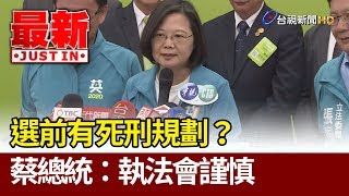 選前有死刑規劃？  蔡總統：執法會謹慎【最新快訊】