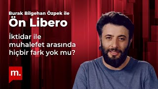 Burak Bilgehan Özpek ile Ön Libero: İktidar ile muhalefet arasında hiçbir fark yok mu?