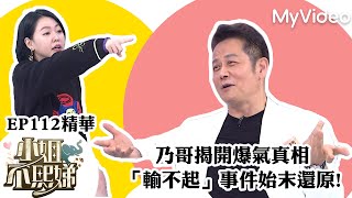 乃哥揭開爆氣真相 「輸不起」事件始末還原 跟更年期有關？ ｜《小姐不熙娣》EP112精華 ｜MyVideo數位上架 搶先看