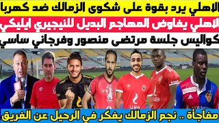 عاجل ورسميا .. الاهلي يرد بقوة على شكوى الزمالك ضد كهربا وبديل ايليكي وجلسة مرتضى منصور وفرجاني ساسي