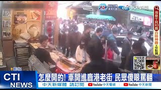 【每日必看】怎麼開的! 車開進鹿港老街 民眾傻眼罵翻 20230126 @中天新聞CtiNews