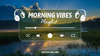 Morning Vibes with Smooth Chill EDM | Energize Your Day | Upbeat Background Music for a Fresh Start