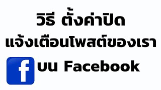 วิธี ตั้งค่าปิดแจ้งเตือนโพสต์ของเราบน Facebook