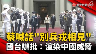 蔡英文喊話「別兵戎相見」 國台辦批：渲染中國威脅 @globalnewstw