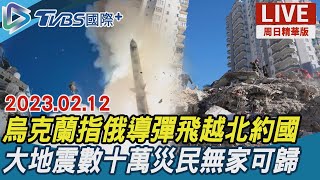 【TVBS國際+談全球周日精華版】烏克蘭指俄導彈飛越北約國　大地震數十萬災民無家可歸｜TVBS新聞 2023.02.12