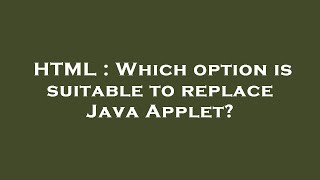 HTML : Which option is suitable to replace Java Applet?