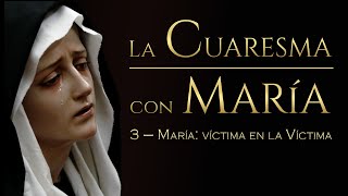 La Cuaresma con María. Capítulo 3. María: víctima en la Víctima