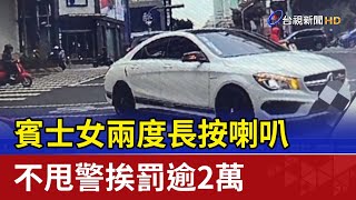 賓士女兩度長按喇叭 不甩警挨罰逾2萬