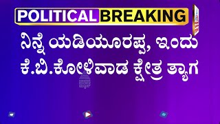 ರಾಜ್ಯ ರಾಜಕೀಯದಲ್ಲಿ ಹೊಸ ಯುಗಾರಂಭ: ನಿನ್ನೆ BS Yediyurappa, ಇಂದು KB Koliwad ಕ್ಷೇತ್ರ ತ್ಯಾಗ