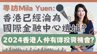 專訪Mila Yuen：香港已經淪為國際金融中心遺址？2024香港人仲有咩投資機會？