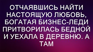 Отчаявшись найти настоящую любовь, богатая бизнес-леди притворилась бедной и уехала в деревню. А ТАМ