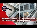 WeWork Closes Two Key Singapore Locations—Is This the End of Co-Working Spaces?