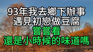 93年我去鄉下辦事，遇見初戀做豆腐：嘗嘗看，還是小時候的味道嗎【花好月圓心語】