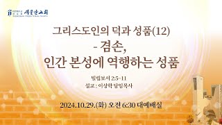 제 목 : 그리스도인의 덕과 성품(12) - 겸손, 인간 본성에 역행하는 성품 (빌립보서 2:5~11)