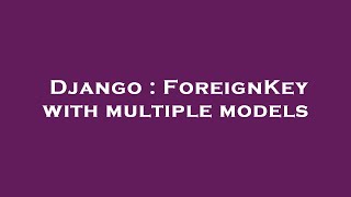 Django : ForeignKey with multiple models