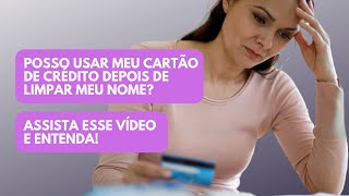 Posso Usar Meu Cartão de Crédito Depois de Limpar Meu Nome? Entenda!