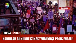 Kadınlar gününde izinsiz yürüyüşe polis engeli!