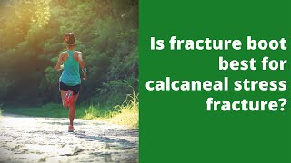 Is fracture boot best for calcaneal stress fracture?