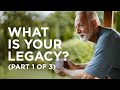 What Is Your Legacy? (Part 1 of 3) — 05/26/2021