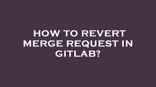How to revert merge request in gitlab?