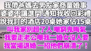 我帶爸媽去男友家商量婚事，婆婆竟不讓進門 通知我收回彩禮，還說我訂的酒店20桌她家佔15桌，叫我家別超了人 嘲窮鬼晦氣，我要走老公嘲我二婚女沒人要，我當場退婚 一招他們崩潰了！