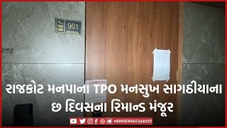 રાજકોટ મનપાના TPO મનસુખ સાગઠીયાના છ દિવસના રિમાન્ડ મંજૂર