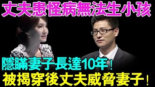 丈夫患怪病无法生小孩,隐瞒妻子长达10年！被揭穿后丈夫现场威胁妻子！把主持人吓到了....【幸福调解室】