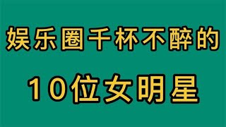 娱乐圈千杯不醉的10位女明星，个个都豪爽大方，你能拼过她们吗