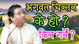 भगवत चिन्तन के हो ? किन गर्ने ?  || By  Ishwor Krishna Maharaj Ji