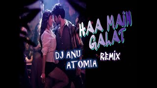 Haan Main Galat REMIX COVER | DJ ANU ATOMIA | ATOMIA REMIX | LOVE AJ KAL | REMIX SONG |