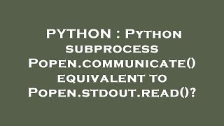 PYTHON : Python subprocess Popen.communicate() equivalent to Popen.stdout.read()?