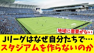 なぜJリーグは自分達でスタジアムを作ろうとしないのか