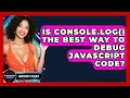 Is Console.log() The Best Way To Debug JavaScript Code? - JavaScript Toolkit