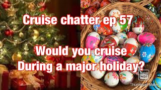 Cruise Chatter Episode 57: Would you cruise over a major holiday