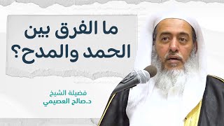 الفرق بين الحمد والمدح | الشيخ صالح العصيمي