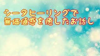 シータヒーリングで無価値感を癒したお話し