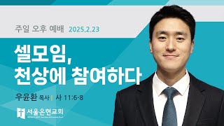 [서울은현교회] 주일 오후 예배 설교 | 셀모임, 천상에 참여하다 | 우윤환 목사 I 이사야 11장 6-8절 | 2025년 02월  23일