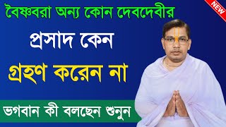 বৈষ্ণবরা অন্য কোন দেবদেবীর প্রসাদ কেন গ্রহণ করেন না ?