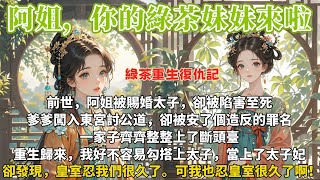 完結綠茶復仇爽文：阿姐被爹爹養在邊關，是打仗一把好手。我則跟著娘，在江南外祖家演得一手好綠茶。前世，阿姐被賜婚太子，卻被陷害至死。爹爹闖入東宮討公道，卻被安了個造反的罪名。一家子齊齊整整上了斷頭臺。