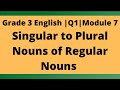 Grade 3 English | Q1 | Module 7 (Singular to Plural Nouns of Regular Nouns)