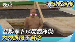 【網友熱搜】普欽零下14度泡冰澡 大秀肌肉不喊冷｜TVBS新聞