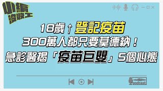 20210715【小編沒收工】18歲↑登記疫苗300萬人都只要莫德納！急診醫揭「疫苗巨嬰」5個心態