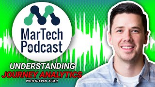 Understanding Journey Analytics w/ Steve Kiger - MarTech Podcast