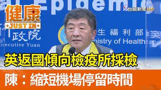 英返國傾向檢疫所採檢  陳時中：縮短機場停留時間【健康資訊】